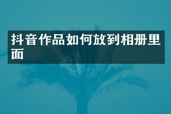 抖音作品如何放到相册里面