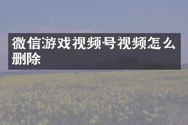 微信游戏视频号视频怎么删除