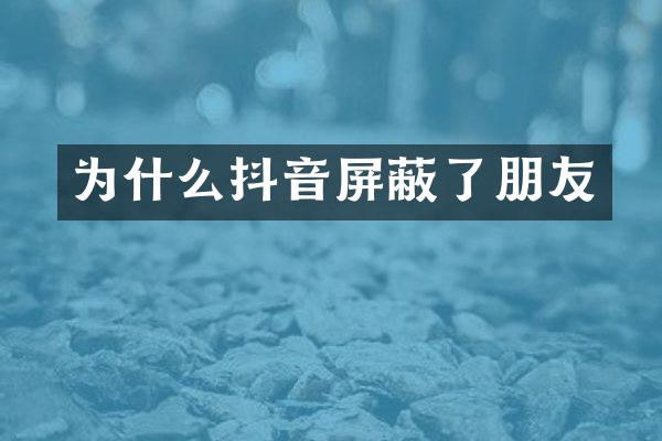 为什么抖音屏蔽了朋友
