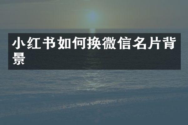 小红书如何换微信名片背景