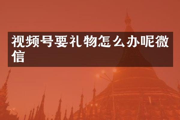 视频号要礼物怎么办呢微信