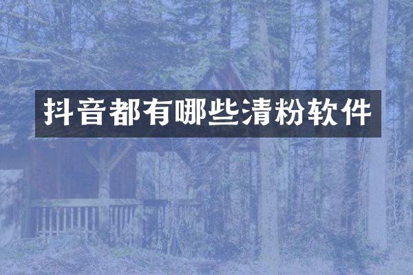 抖音都有哪些清粉软件