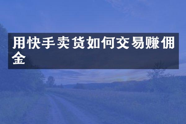 用快手卖货如何交易赚佣金