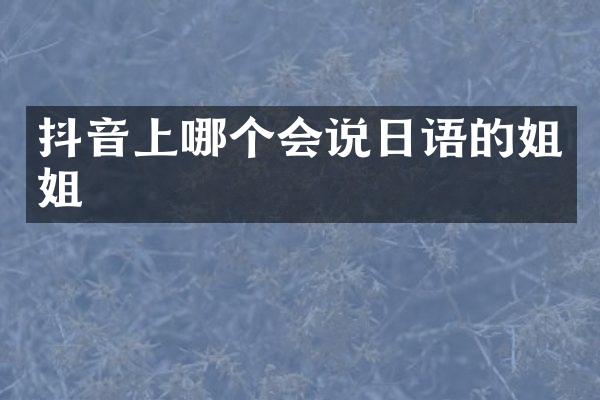 抖音上哪个会说日语的姐姐