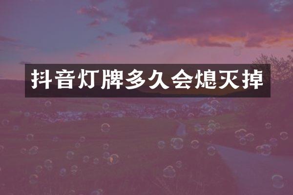 抖音灯牌多久会熄灭掉