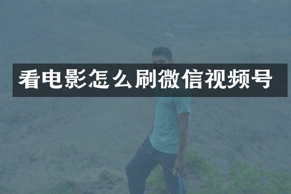 看电影怎么刷微信视频号