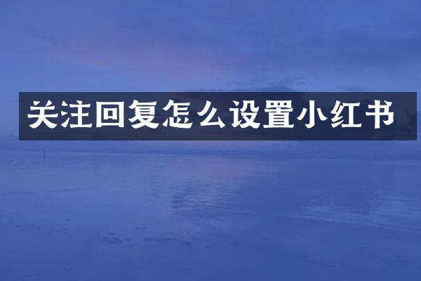 关注回复怎么设置小红书