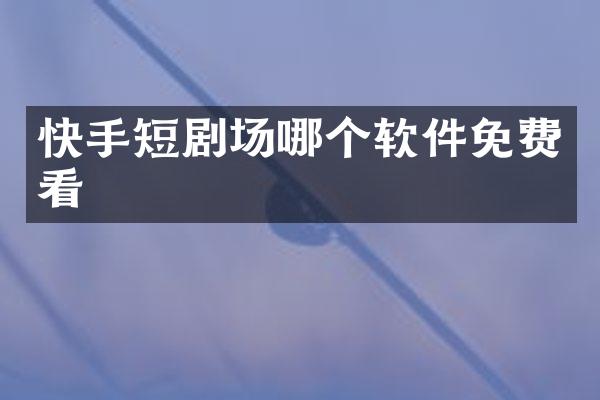 快手短剧场哪个软件免费看