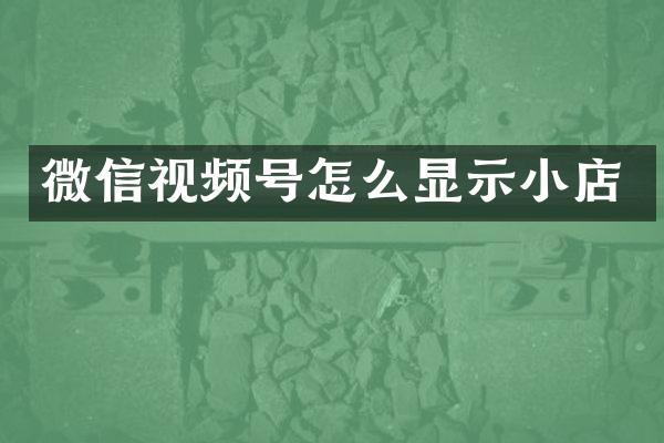 微信视频号怎么显示小店