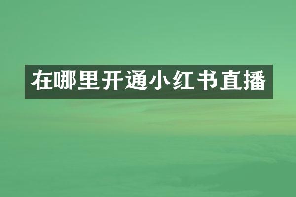 在哪里开通小红书直播