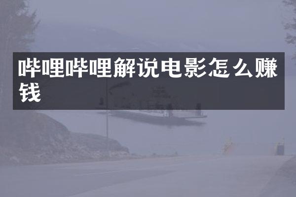 哔哩哔哩解说电影怎么赚钱