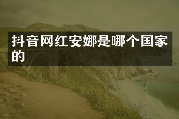 抖音网红安娜是哪个国家的
