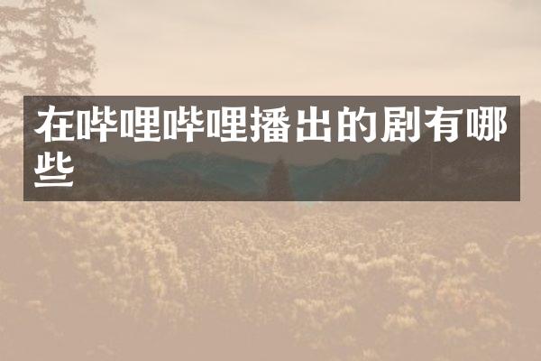 在哔哩哔哩播出的剧有哪些