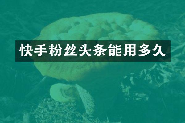 快手粉丝头条能用多久