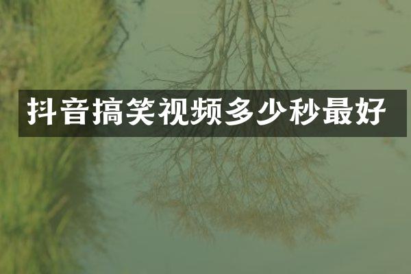 抖音搞笑视频多少秒最好