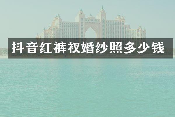 抖音红裤衩婚纱照多少钱