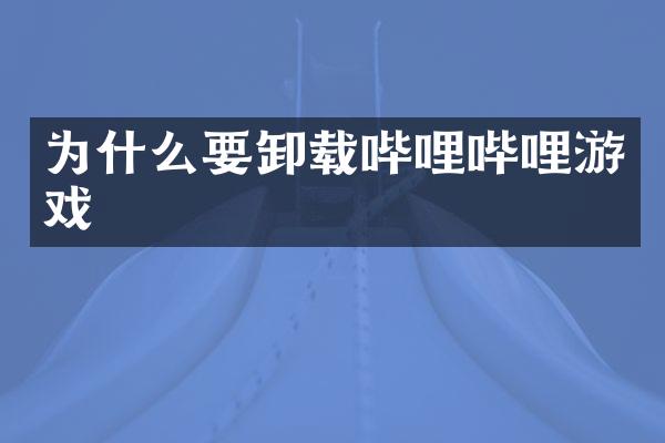 为什么要卸载哔哩哔哩游戏