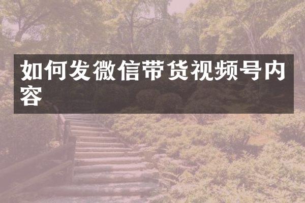 如何发微信带货视频号内容