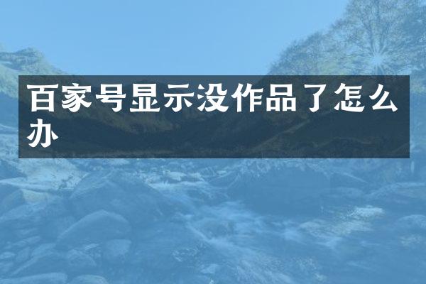 百家号显示没作品了怎么办