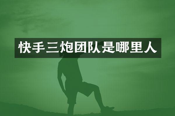 快手三炮团队是哪里人
