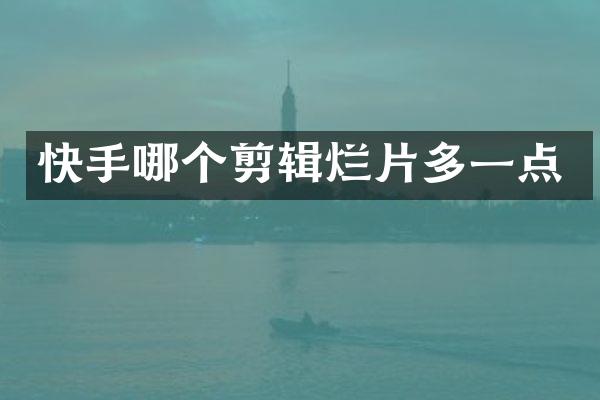 快手哪个剪辑烂片多一点