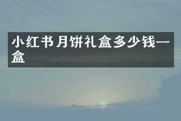 小红书月饼礼盒多少钱一盒