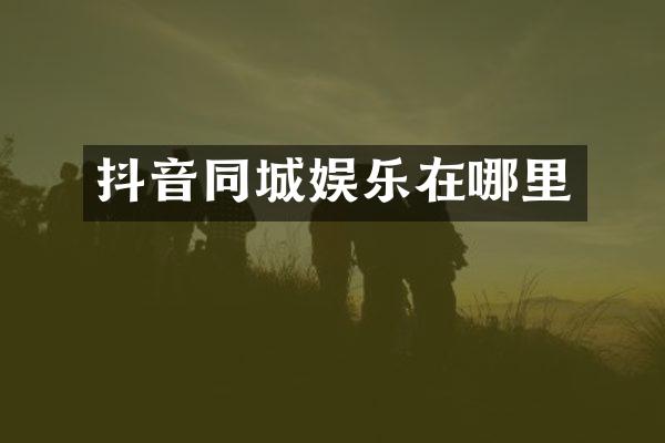 抖音同城娱乐在哪里