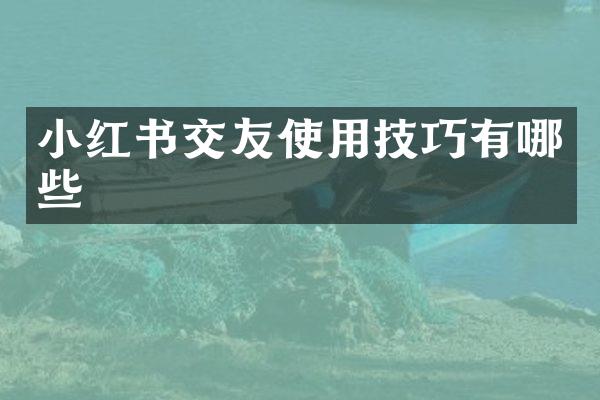 小红书交友使用技巧有哪些