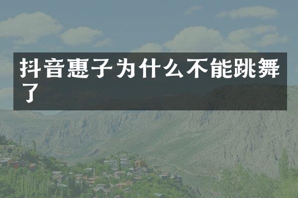 抖音惠子为什么不能跳舞了