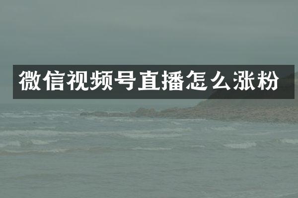 微信视频号直播怎么涨粉