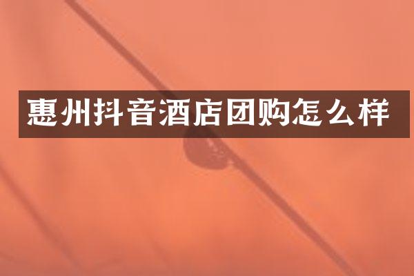 惠州抖音酒店团购怎么样