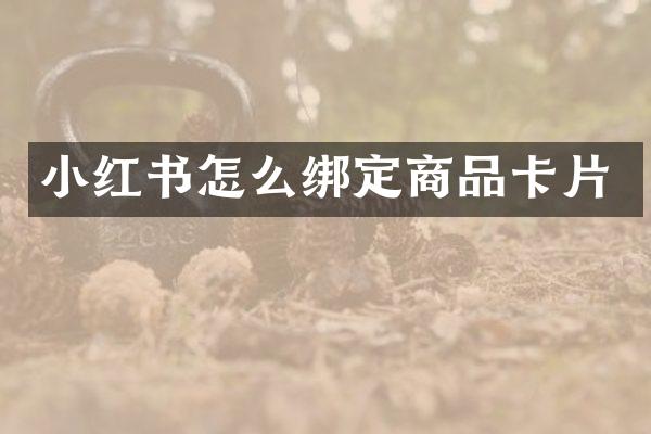 小红书怎么绑定商品卡片