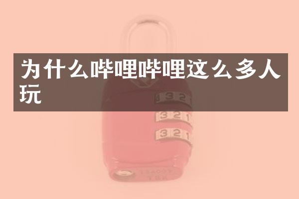 为什么哔哩哔哩这么多人玩