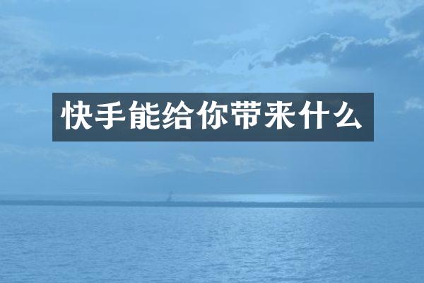 快手能给你带来什么