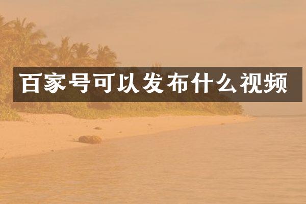 百家号可以发布什么视频