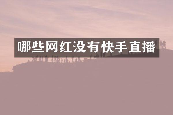 哪些网红没有快手直播
