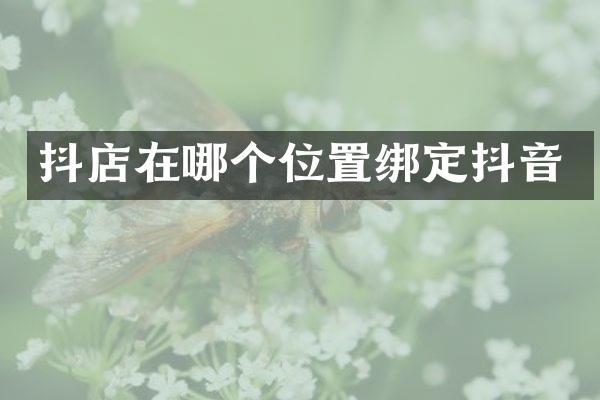 抖店在哪个位置绑定抖音