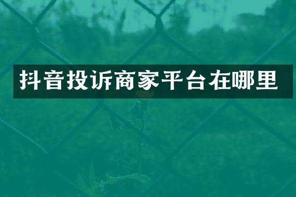 抖音投诉商家平台在哪里