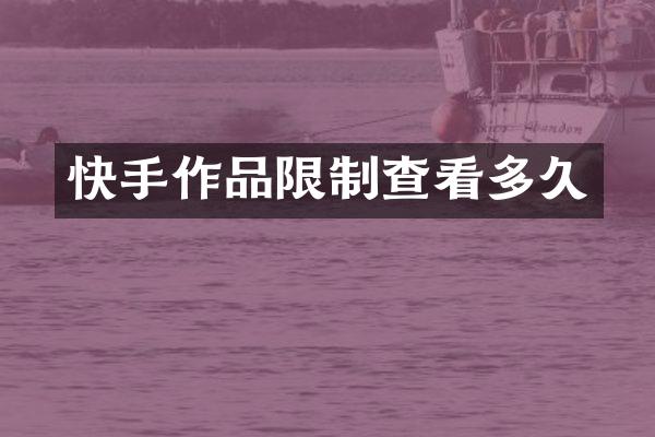 快手作品限制查看多久