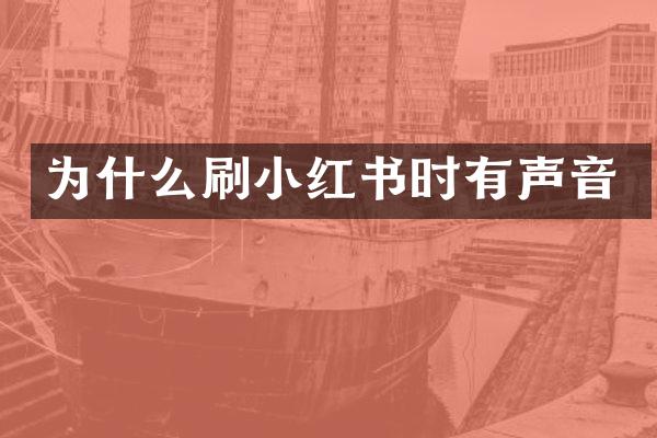 为什么刷小红书时有声音