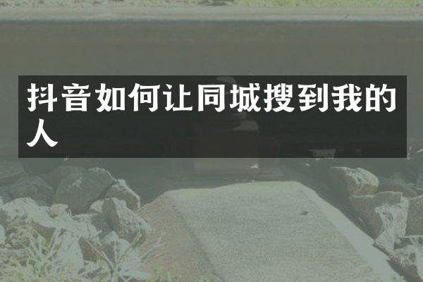 抖音如何让同城搜到我的人