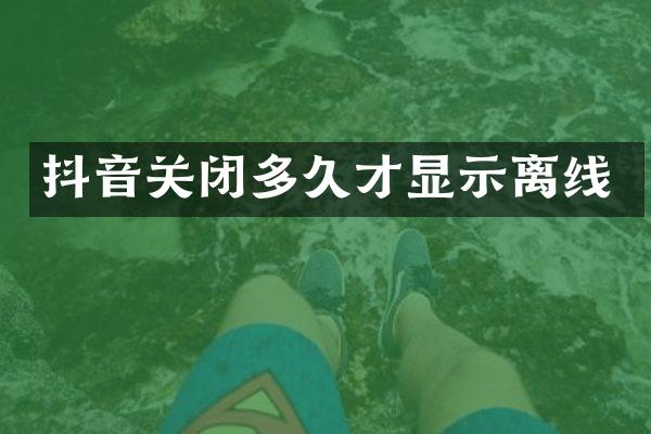 抖音关闭多久才显示离线