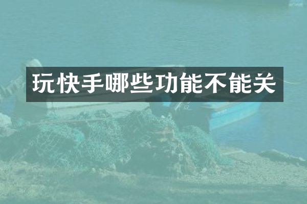 玩快手哪些功能不能关