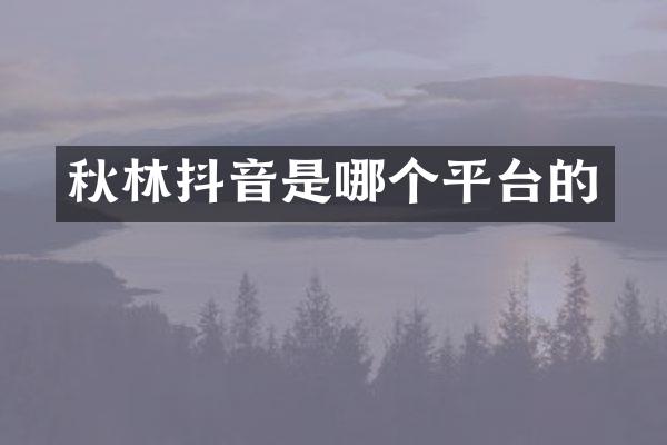 秋林抖音是哪个平台的