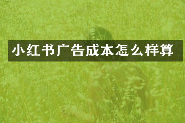小红书广告成本怎么样算