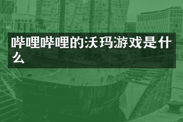 哔哩哔哩的沃玛游戏是什么
