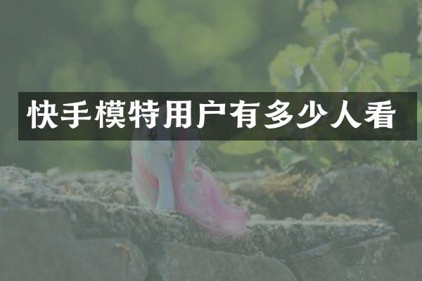 快手模特用户有多少人看