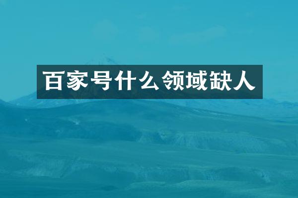 百家号什么领域缺人