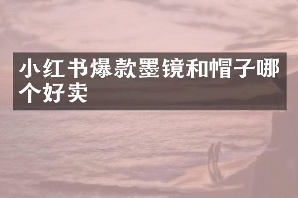 小红书爆款墨镜和帽子哪个好卖