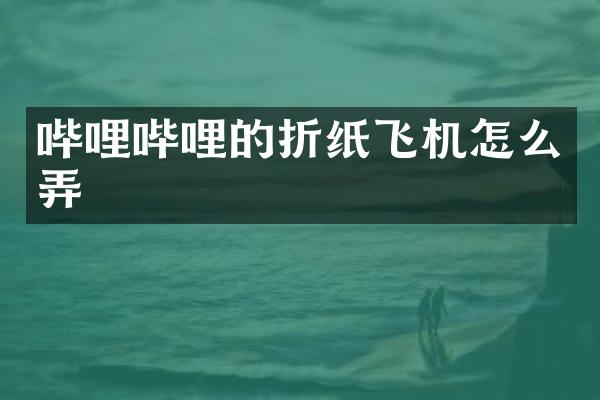 哔哩哔哩的折纸飞机怎么弄